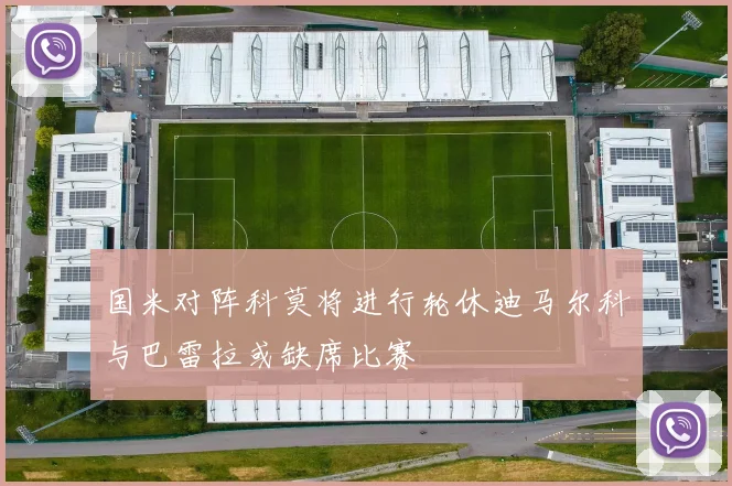 国米对阵科莫将进行轮休迪马尔科与巴雷拉或缺席比赛