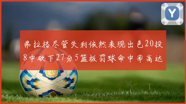 弗拉格尽管失利依然表现出色20投8中砍下27分5篮板罚球命中率高达786