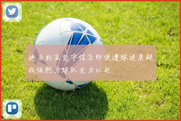 迪马利亚坚守信念即使遭球迷质疑我依然为球队全力以赴