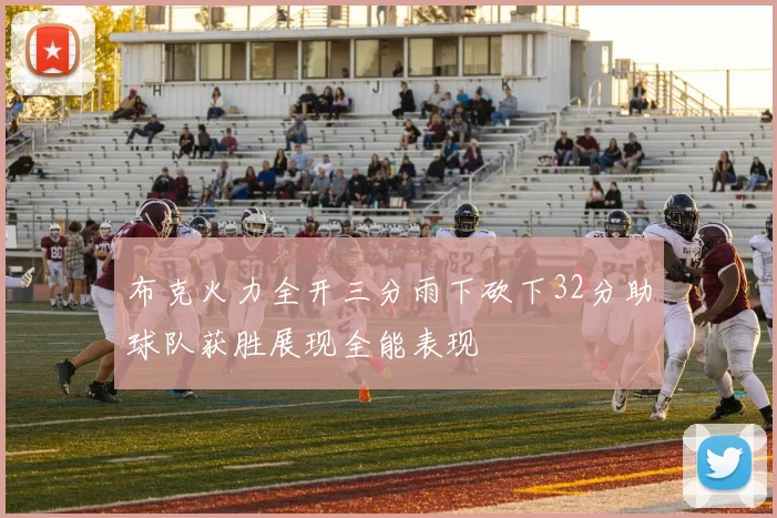 布克火力全开三分雨下砍下32分助球队获胜展现全能表现