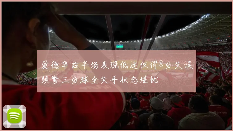 爱德华兹半场表现低迷仅得8分失误频繁三分球全失手状态堪忧