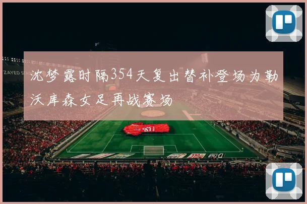 沈梦露时隔354天复出替补登场为勒沃库森女足再战赛场