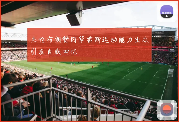 杰伦布朗赞冈萨雷斯运动能力出众引发自我回忆